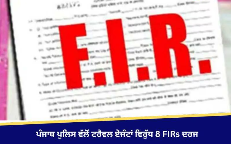 ਪੰਜਾਬ ਪੁਲਿਸ ਦੀ ਵਿਸ਼ੇਸ਼ ਜਾਂਚ ਟੀਮ ਵੱਲੋਂ ਟਰੈਵਲ ਏਜੰਟਾਂ ਵਿਰੁੱਧ 8 ਐਫ.ਆਈ.ਆਰਜ਼ ਦਰਜ